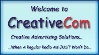 Welcome to CreativeCom Creative Advertising Solutions... When a regular radio ad just won't do...